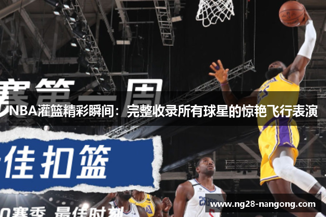 NBA灌篮精彩瞬间：完整收录所有球星的惊艳飞行表演