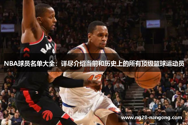 NBA球员名单大全：详尽介绍当前和历史上的所有顶级篮球运动员