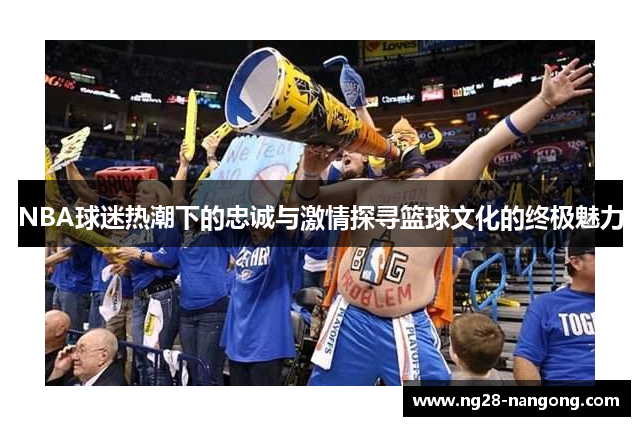 NBA球迷热潮下的忠诚与激情探寻篮球文化的终极魅力