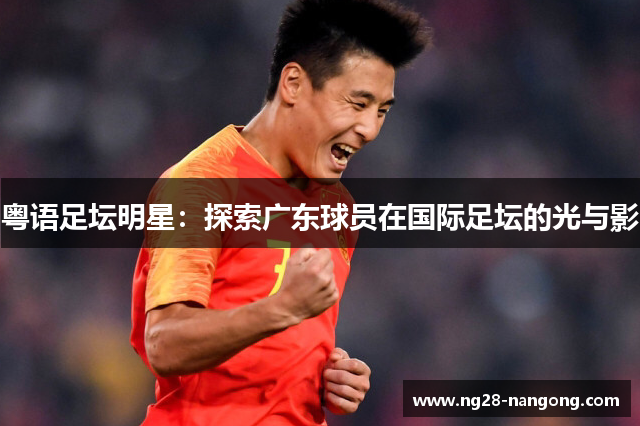 粤语足坛明星：探索广东球员在国际足坛的光与影