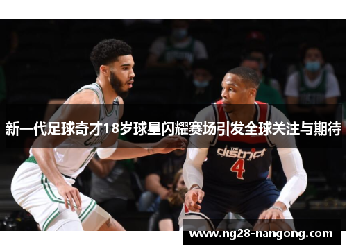 新一代足球奇才18岁球星闪耀赛场引发全球关注与期待