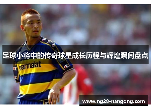 足球小将中的传奇球星成长历程与辉煌瞬间盘点