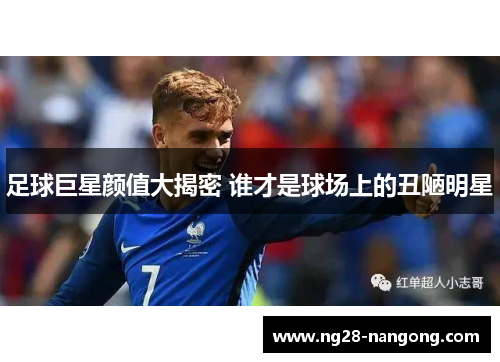 足球巨星颜值大揭密 谁才是球场上的丑陋明星