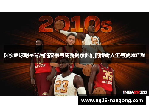 探索篮球明星背后的故事与成就揭示他们的传奇人生与赛场辉煌