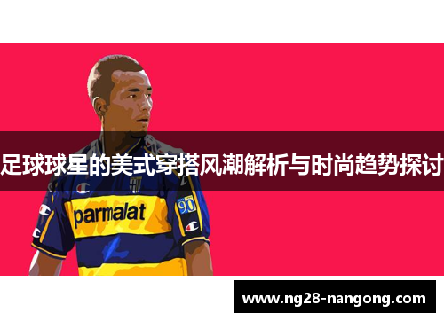 足球球星的美式穿搭风潮解析与时尚趋势探讨