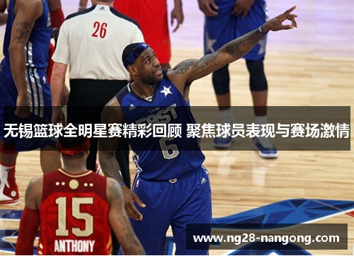 无锡篮球全明星赛精彩回顾 聚焦球员表现与赛场激情