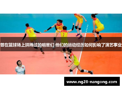 曾在篮球场上拼搏过的明星们 他们的运动经历如何影响了演艺事业