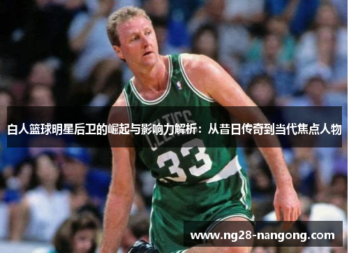 白人篮球明星后卫的崛起与影响力解析：从昔日传奇到当代焦点人物