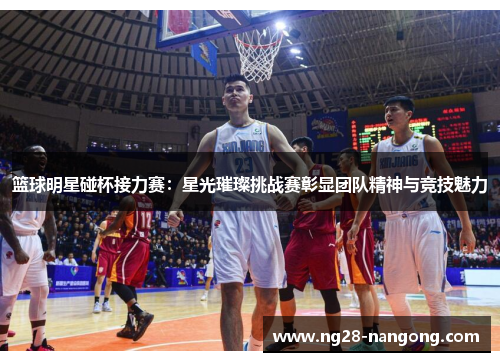 篮球明星碰杯接力赛：星光璀璨挑战赛彰显团队精神与竞技魅力