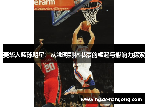 美华人篮球明星：从姚明到林书豪的崛起与影响力探索