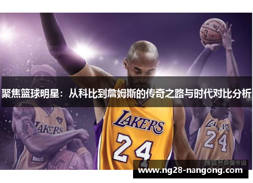 聚焦篮球明星：从科比到詹姆斯的传奇之路与时代对比分析
