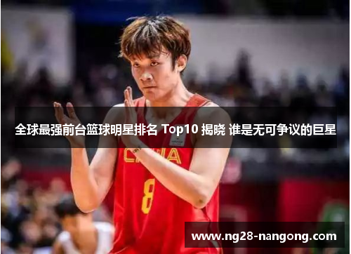 全球最强前台篮球明星排名 Top10 揭晓 谁是无可争议的巨星